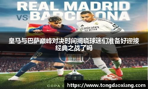 皇马与巴萨巅峰对决时间揭晓球迷们准备好迎接经典之战了吗