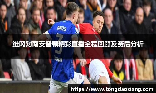 维冈对南安普顿精彩直播全程回顾及赛后分析