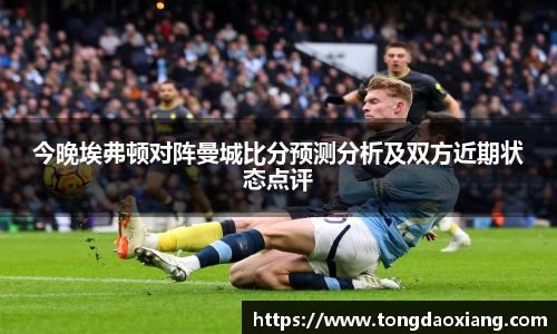 今晚埃弗顿对阵曼城比分预测分析及双方近期状态点评